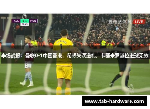 半场战报：曼联0-1中国香港，希顿失误送礼，卡塞米罗越位进球无效
