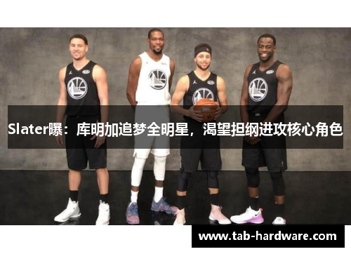 Slater曝：库明加追梦全明星，渴望担纲进攻核心角色