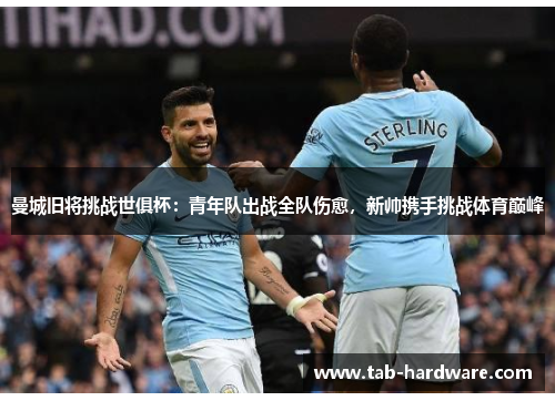 曼城旧将挑战世俱杯：青年队出战全队伤愈，新帅携手挑战体育巅峰